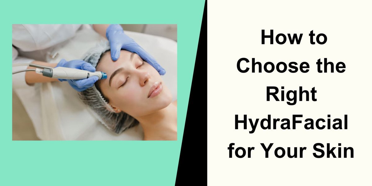 How to Choose the Right HydraFacial for Your Skin